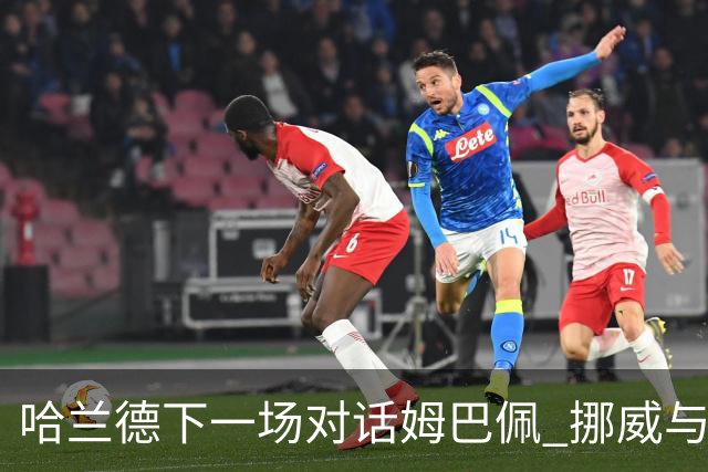 哈兰德下一场对话姆巴佩 挪威与“高卢雄鸡”争小组头名
