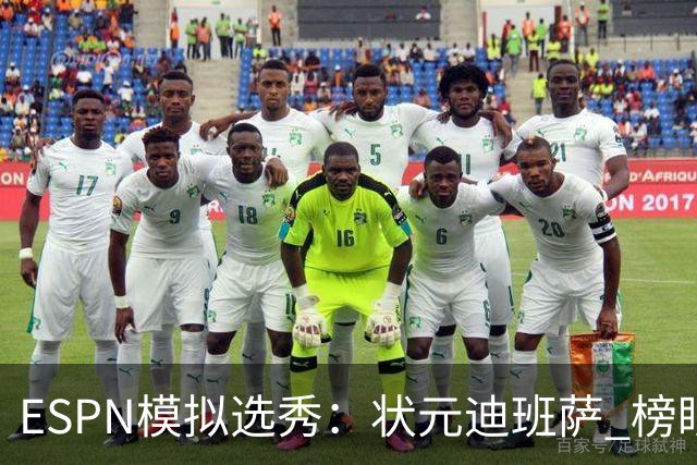 ESPN模拟选秀：状元迪班萨 榜眼彼德森 探花布泽尔 4号秀威尔逊